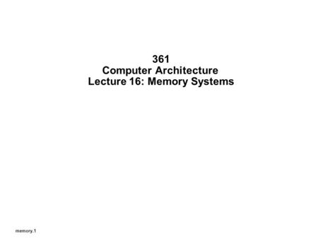 Memory.1 361 Computer Architecture Lecture 16: Memory Systems.