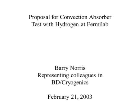 Proposal for Convection Absorber Test with Hydrogen at Fermilab Barry Norris Representing colleagues in BD/Cryogenics February 21, 2003.
