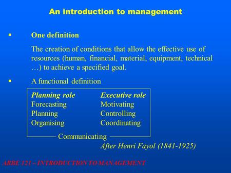 An introduction to management ARBE 121 – INTRODUCTION TO MANAGEMENT  One definition The creation of conditions that allow the effective use of resources.