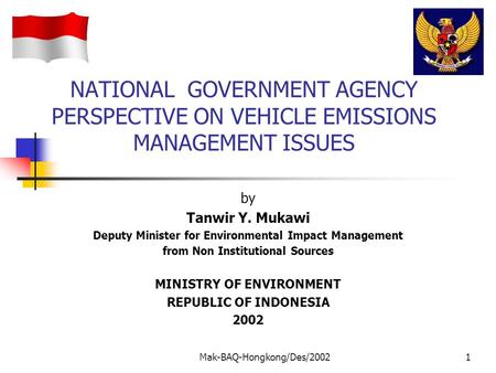 Mak-BAQ-Hongkong/Des/20021 NATIONAL GOVERNMENT AGENCY PERSPECTIVE ON VEHICLE EMISSIONS MANAGEMENT ISSUES by Tanwir Y. Mukawi Deputy Minister for Environmental.