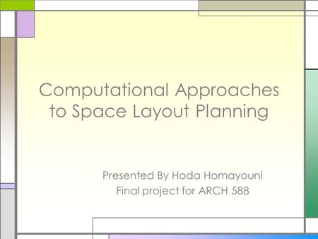 Computational Approaches to Space Layout Planning Presented By Hoda Homayouni Final project for ARCH 588.
