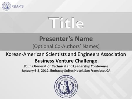 Presenter’s Name [Optional Co-Authors’ Names] Korean-American Scientists and Engineers Association Business Venture Challenge Young Generation Technical.