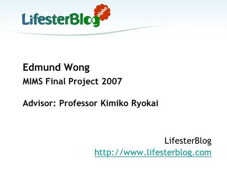 Edmund Wong MIMS Final Project 2007 Advisor: Professor Kimiko Ryokai LifesterBlog