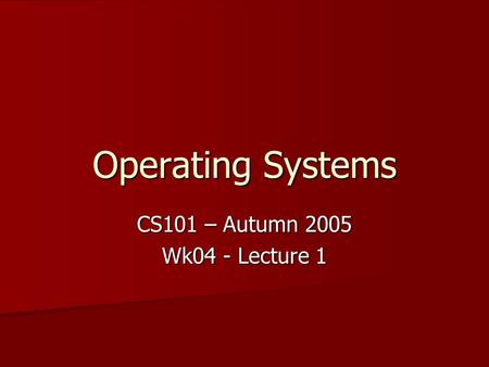 Operating Systems CS101 – Autumn 2005 Wk04 - Lecture 1.