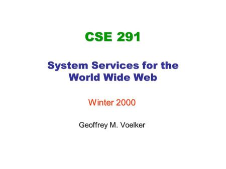 CSE 291 System Services for the World Wide Web Winter 2000 Geoffrey M. Voelker.