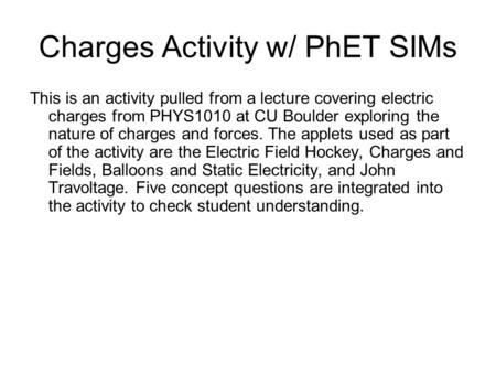 Charges Activity w/ PhET SIMs This is an activity pulled from a lecture covering electric charges from PHYS1010 at CU Boulder exploring the nature of charges.