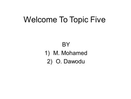 BY 1)M. Mohamed 2)O. Dawodu Welcome To Topic Five.