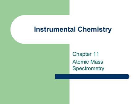 Instrumental Chemistry Chapter 11 Atomic Mass Spectrometry.