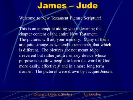 James – Jude Welcome to New Testament Picture Scripture! This is an attempt at aiding you in learning the chapter content of the entire New Testament.