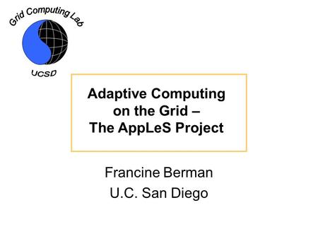 Adaptive Computing on the Grid – The AppLeS Project Francine Berman U.C. San Diego.