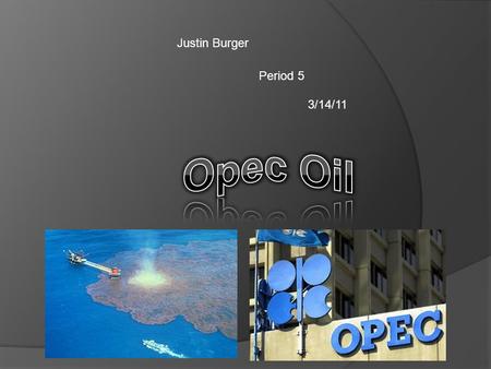 Justin Burger Period 5 3/14/11. Opec is the organization of petroleum exporting countries The countries are in the Middle East South America And Africa.