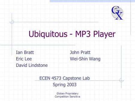 Globex Proprietary Competition Sensitive Ubiquitous - MP3 Player Ian BrattJohn Pratt Eric LeeWei-Shin Wang David Lindstone ECEN 4573 Capstone Lab Spring.