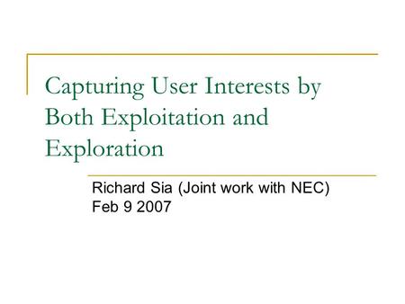 Capturing User Interests by Both Exploitation and Exploration Richard Sia (Joint work with NEC) Feb 9 2007.