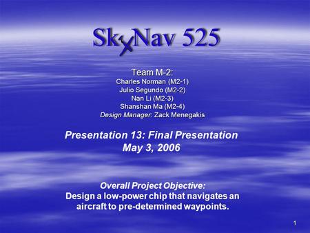 1 Team M-2: Charles Norman (M2-1) Julio Segundo (M2-2) Nan Li (M2-3) Shanshan Ma (M2-4) Design Manager: Zack Menegakis Presentation 13: Final Presentation.