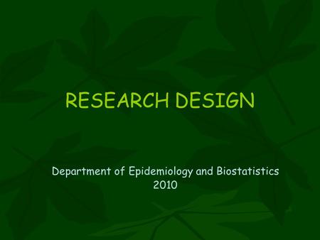 RESEARCH DESIGN Department of Epidemiology and Biostatistics 2010.