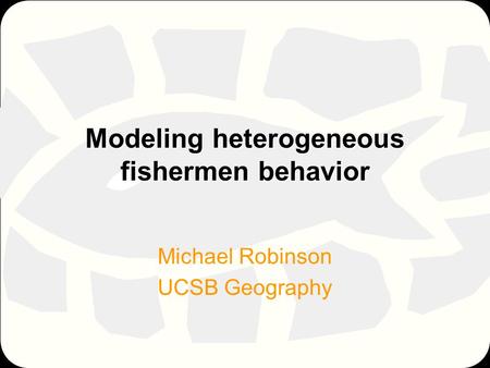 Modeling heterogeneous fishermen behavior Michael Robinson UCSB Geography.