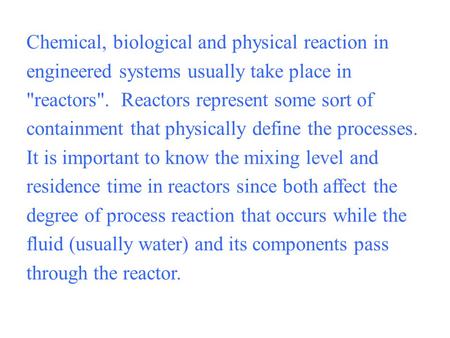 Chemical, biological and physical reaction in engineered systems usually take place in reactors. Reactors represent some sort of containment that physically.