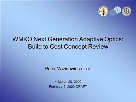 WMKO Next Generation Adaptive Optics: Build to Cost Concept Review Peter Wizinowich et al. ~ March 20, 2009 February 5, 2009 DRAFT.