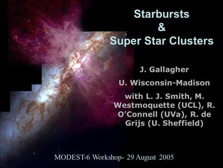 Starbursts & Super Star Clusters J. Gallagher U. Wisconsin-Madison with L. J. Smith, M. Westmoquette (UCL), R. O’Connell (UVa), R. de Grijs (U. Sheffield)