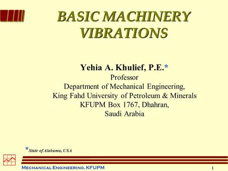 Mechanical Engineering, KFUPM 1  BASIC MACHINERY VIBRATIONS Yehia A. Khulief, P.E.* Professor Department of Mechanical Engineering, King Fahd University.