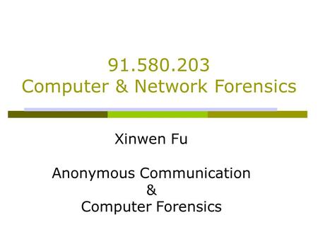 Xinwen Fu Anonymous Communication & Computer Forensics 91.580.203 Computer & Network Forensics.