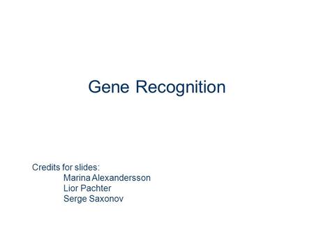 Gene Recognition Credits for slides: Marina Alexandersson Lior Pachter Serge Saxonov.