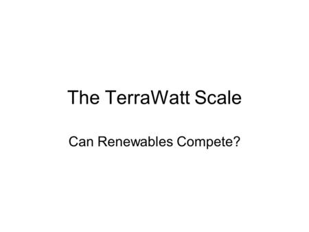 The TerraWatt Scale Can Renewables Compete?. Two Main Challenges Electricity Production:  per capita consumption is increasing faster than energy efficiency.