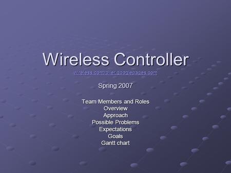 Wireless Controller wireless.controller.googlepages.com Spring 2007 wireless.controller.googlepages.com Team Members and Roles OverviewApproach Possible.