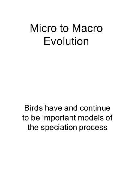 Micro to Macro Evolution Birds have and continue to be important models of the speciation process.