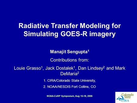 NOAA-CoRP Symposium, Aug 15-18, 2006 Radiative Transfer Modeling for Simulating GOES-R imagery Manajit Sengupta 1 Contributions from: Louie Grasso 1, Jack.