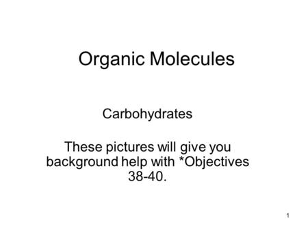 1 Organic Molecules Carbohydrates These pictures will give you background help with *Objectives 38-40.