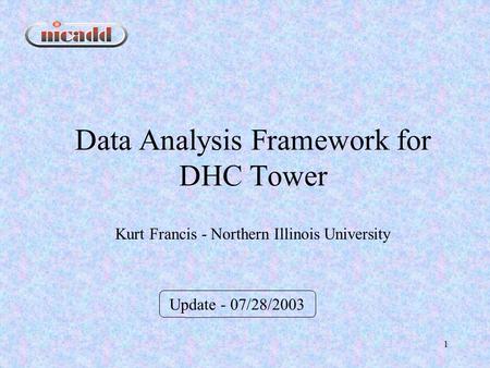 1 Data Analysis Framework for DHC Tower Update - 07/28/2003 Kurt Francis - Northern Illinois University.