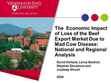 The Economic Impact of Loss of the Beef Export Market Due to Mad Cow Disease: National and Regional Analysis David Holland, Leroy Stodick, Stephen Devadoss.