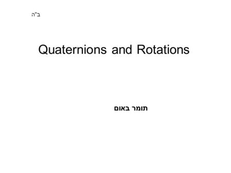Quaternions and Rotations בה תומר באום. Quaternion Group חבורה שמכילה 8 איברים: 1,-1,i,j,k ו –i,-j,-k כך ש: i*j=k, j*i=-k j*k=i, k*j=-i k*i=j, i*k=-j.