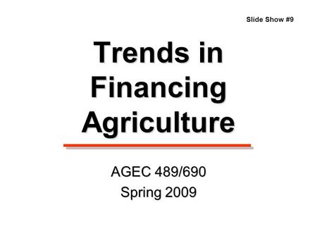 Trends in Financing Agriculture Slide Show #9 AGEC 489/690 Spring 2009.