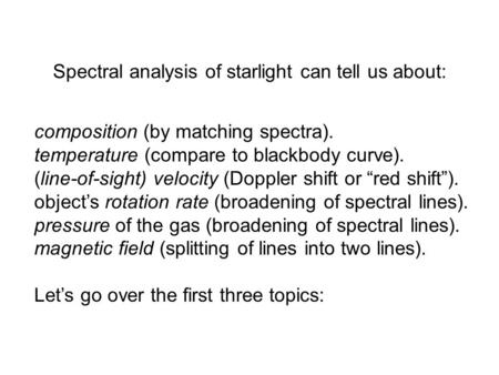 Spectral analysis of starlight can tell us about: composition (by matching spectra). temperature (compare to blackbody curve). (line-of-sight) velocity.