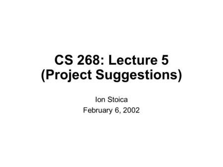 CS 268: Lecture 5 (Project Suggestions) Ion Stoica February 6, 2002.