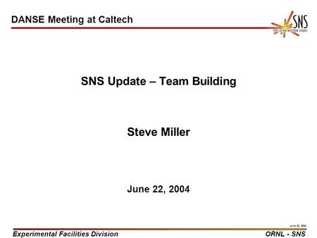 Experimental Facilities DivisionORNL - SNS June 22, 2004 SNS Update – Team Building Steve Miller June 22, 2004 DANSE Meeting at Caltech.