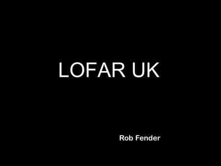 LOFAR UK Rob Fender. LOFAR-UK [est. 2004] www.lofar-uk.org Management committee formed based on internal MoU P.I. Fender (Southampton) Co-P.I. Rawlings.