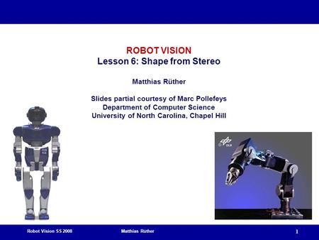 Robot Vision SS 2008 Matthias Rüther 1 ROBOT VISION Lesson 6: Shape from Stereo Matthias Rüther Slides partial courtesy of Marc Pollefeys Department of.