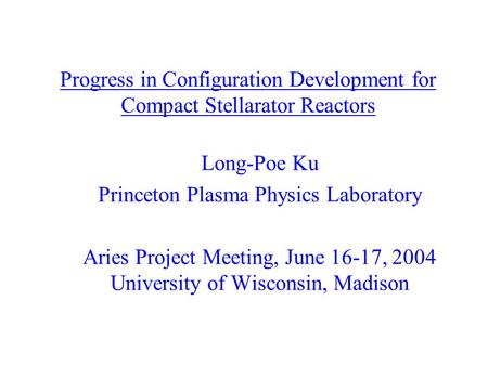 Progress in Configuration Development for Compact Stellarator Reactors Long-Poe Ku Princeton Plasma Physics Laboratory Aries Project Meeting, June 16-17,