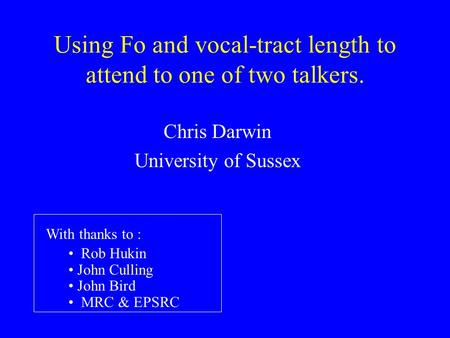 Using Fo and vocal-tract length to attend to one of two talkers. Chris Darwin University of Sussex With thanks to : Rob Hukin John Culling John Bird MRC.