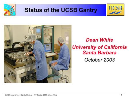 CMS Tracker Week – Gantry Meeting – 21 st October 2003 – Dean White 1 Status of the UCSB Gantry Dean White University of California Santa Barbara October.