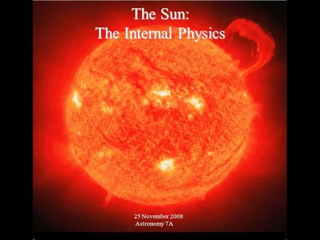 © 2005 Pearson Education Inc., publishing as Addison-Wesley The Sun: The Internal Physics 25 November 2008 Astronomy 7A.