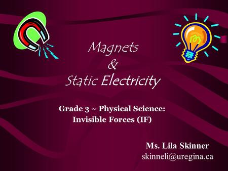 Magnets & Static Electricity Grade 3 ~ Physical Science: Invisible Forces (IF) Ms. Lila Skinner