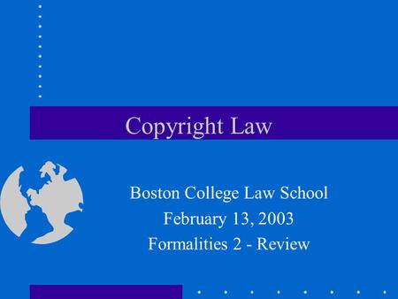 Copyright Law Boston College Law School February 13, 2003 Formalities 2 - Review.