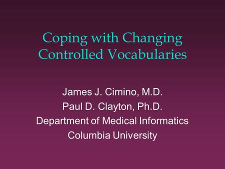 Coping with Changing Controlled Vocabularies James J. Cimino, M.D. Paul D. Clayton, Ph.D. Department of Medical Informatics Columbia University.