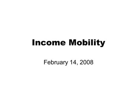 Income Mobility February 14, 2008. What is income mobility and why is it important? Income mobility refers to the amount of movement across income ranks.