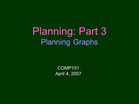 Planning: Part 3 Planning Graphs COMP151 April 4, 2007.