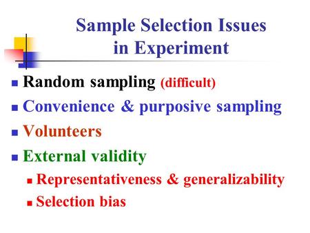 Sample Selection Issues in Experiment Random sampling (difficult) Convenience & purposive sampling Volunteers External validity Representativeness & generalizability.